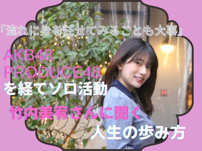 流れに身を任せてみることも大事」AKB48・PRODUCE48を経てソロ活動