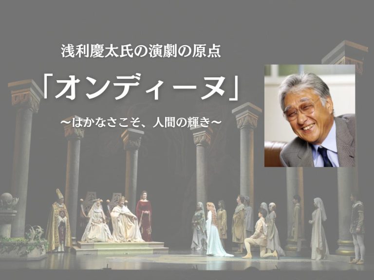 浅利慶太氏の演劇の原点「オンディーヌ」～はかなさこそ、人間の輝き～